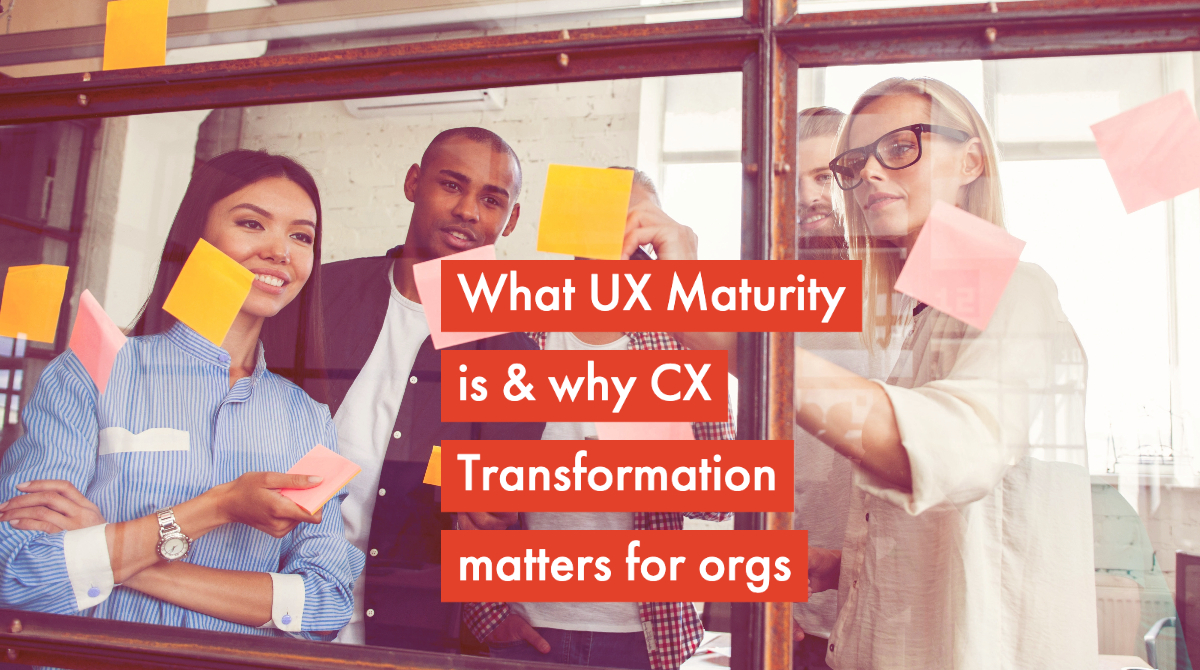 What UX Maturity is & why Customer Experience Transformation matters for purpose-driven organizations